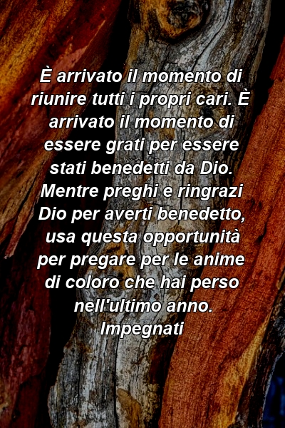 È arrivato il momento di riunire tutti i propri cari. È arrivato il momento di essere grati per essere stati benedetti da Dio. Mentre preghi e ringrazi Dio per averti benedetto, usa questa opportunità per pregare per le anime di coloro che hai perso nell