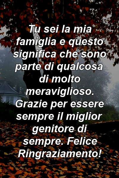 Tu sei la mia famiglia e questo significa che sono parte di qualcosa di molto meraviglioso. Grazie per essere sempre il miglior genitore di sempre. Felice Ringraziamento!