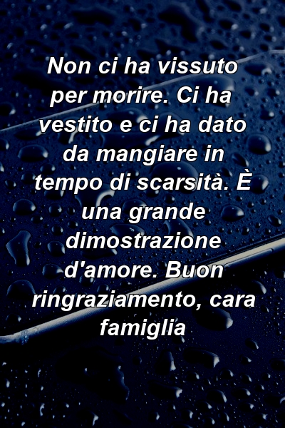 Non ci ha vissuto per morire. Ci ha vestito e ci ha dato da mangiare in tempo di scarsità. È una grande dimostrazione d