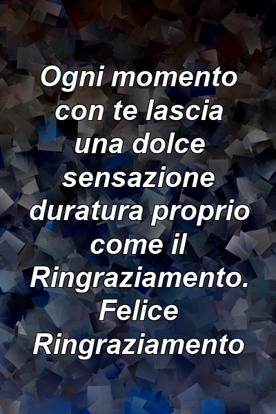 Ogni momento con te lascia una dolce sensazione duratura proprio come il Ringraziamento. Felice Ringraziamento