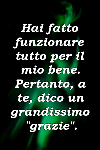 Hai fatto funzionare tutto per il mio bene. Pertanto, a te, dico un grandissimo "grazie".