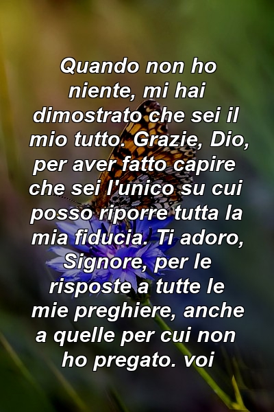 Quando non ho niente, mi hai dimostrato che sei il mio tutto. Grazie, Dio, per aver fatto capire che sei l