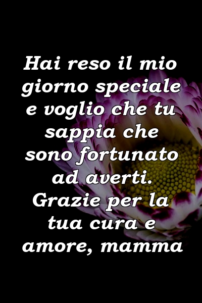 Hai reso il mio giorno speciale e voglio che tu sappia che sono fortunato ad averti. Grazie per la tua cura e amore, mamma