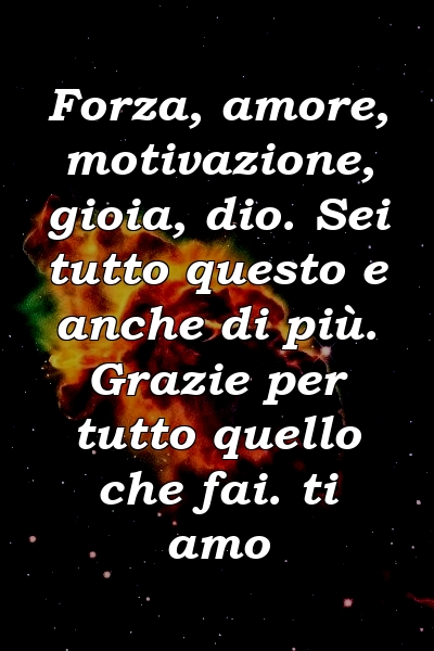 Forza, amore, motivazione, gioia, dio. Sei tutto questo e anche di più. Grazie per tutto quello che fai. ti amo