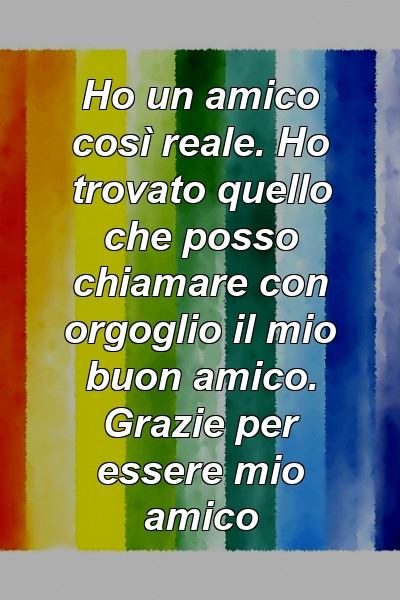 Ho un amico così reale. Ho trovato quello che posso chiamare con orgoglio il mio buon amico. Grazie per essere mio amico