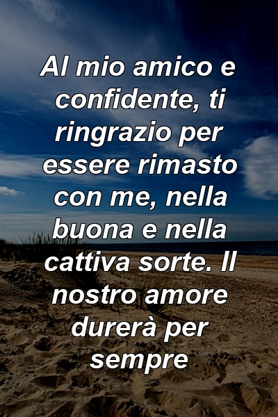 Al mio amico e confidente, ti ringrazio per essere rimasto con me, nella buona e nella cattiva sorte. Il nostro amore durerà per sempre