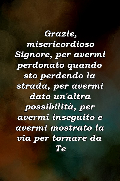 Grazie, misericordioso Signore, per avermi perdonato quando sto perdendo la strada, per avermi dato un