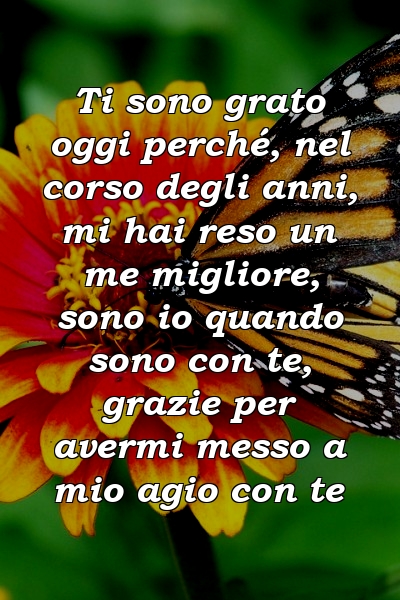 Ti sono grato oggi perché, nel corso degli anni, mi hai reso un me migliore, sono io quando sono con te, grazie per avermi messo a mio agio con te