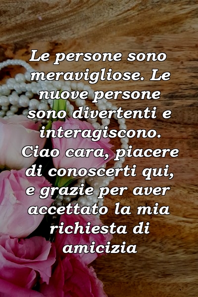 Le persone sono meravigliose. Le nuove persone sono divertenti e interagiscono. Ciao cara, piacere di conoscerti qui, e grazie per aver accettato la mia richiesta di amicizia