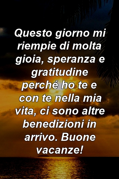 Questo giorno mi riempie di molta gioia, speranza e gratitudine perché ho te e con te nella mia vita, ci sono altre benedizioni in arrivo. Buone vacanze!