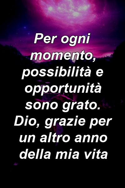 Per ogni momento, possibilità e opportunità sono grato. Dio, grazie per un altro anno della mia vita