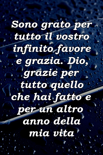 Sono grato per tutto il vostro infinito favore e grazia. Dio, grazie per tutto quello che hai fatto e per un altro anno della mia vita