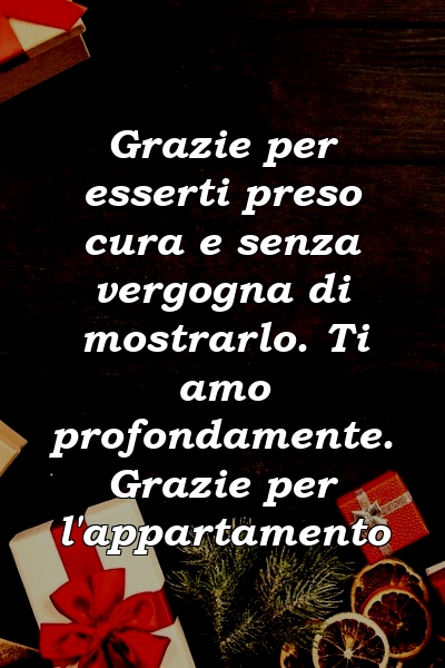 Grazie per esserti preso cura e senza vergogna di mostrarlo. Ti amo profondamente. Grazie per l