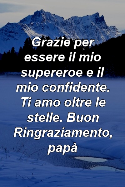 Grazie per essere il mio supereroe e il mio confidente. Ti amo oltre le stelle. Buon Ringraziamento, papà