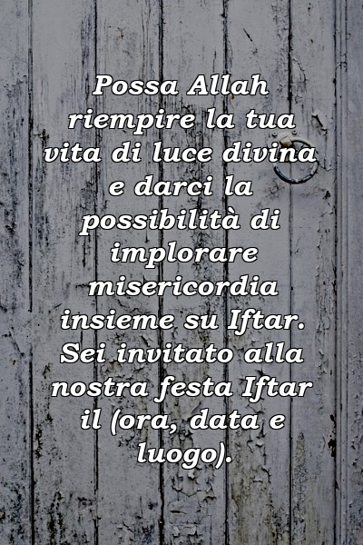 Possa Allah riempire la tua vita di luce divina e darci la possibilità di implorare misericordia insieme su Iftar. Sei invitato alla nostra festa Iftar il (ora, data e luogo).