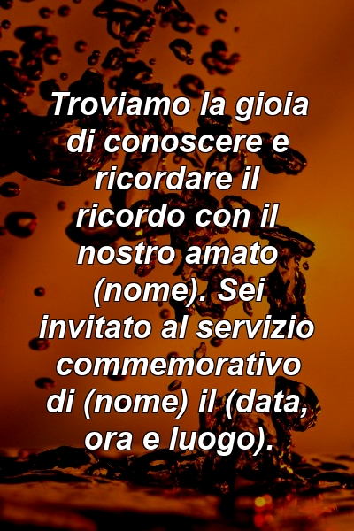 Troviamo la gioia di conoscere e ricordare il ricordo con il nostro amato (nome). Sei invitato al servizio commemorativo di (nome) il (data, ora e luogo).