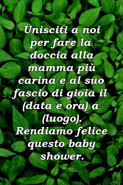 Unisciti a noi per fare la doccia alla mamma più carina e al suo fascio di gioia il (data e ora) a (luogo). Rendiamo felice questo baby shower.