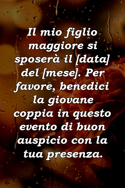 Il mio figlio maggiore si sposerà il [data] del [mese]. Per favore, benedici la giovane coppia in questo evento di buon auspicio con la tua presenza.