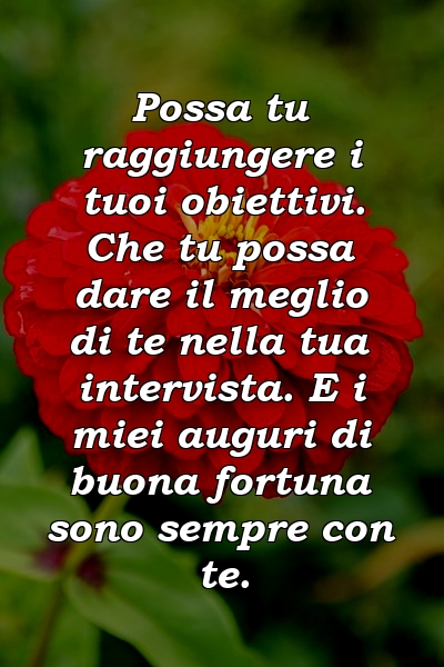 Possa tu raggiungere i tuoi obiettivi. Che tu possa dare il meglio di te nella tua intervista. E i miei auguri di buona fortuna sono sempre con te.