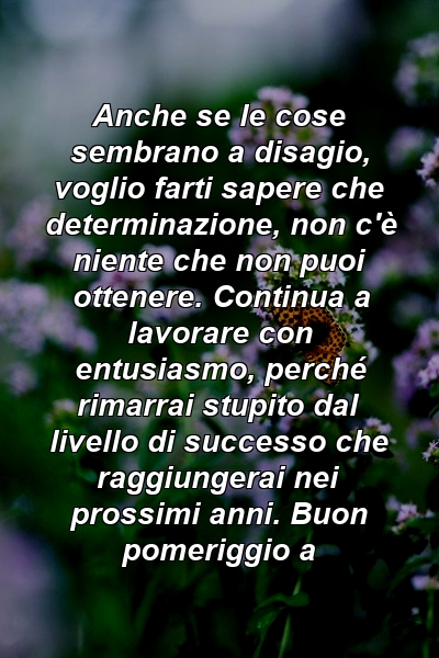 Anche se le cose sembrano a disagio, voglio farti sapere che determinazione, non c