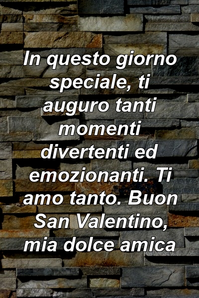 In questo giorno speciale, ti auguro tanti momenti divertenti ed emozionanti. Ti amo tanto. Buon San Valentino, mia dolce amica