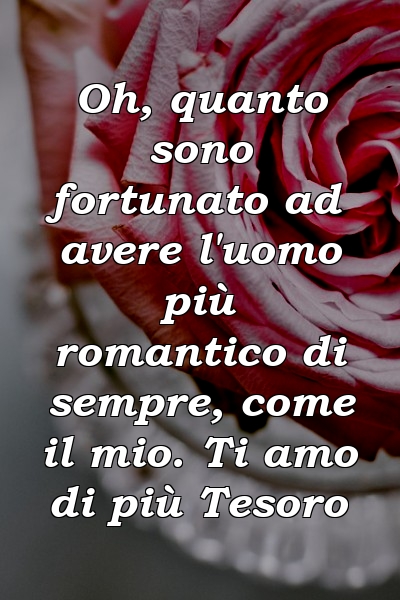 Oh, quanto sono fortunato ad avere l