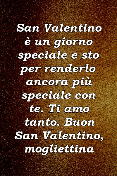 San Valentino è un giorno speciale e sto per renderlo ancora più speciale con te. Ti amo tanto. Buon San Valentino, mogliettina