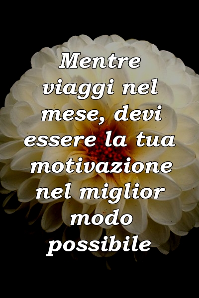 Mentre viaggi nel mese, devi essere la tua motivazione nel miglior modo possibile