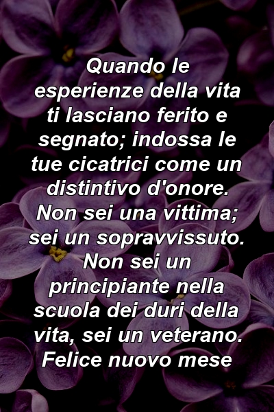 Quando le esperienze della vita ti lasciano ferito e segnato; indossa le tue cicatrici come un distintivo d