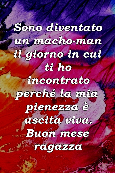 Sono diventato un macho-man il giorno in cui ti ho incontrato perché la mia pienezza è uscita viva. Buon mese ragazza