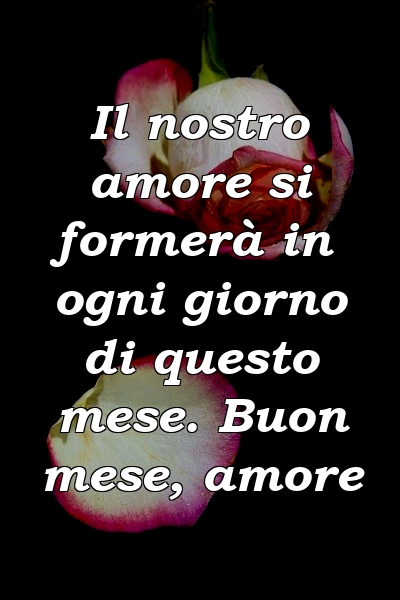 Il nostro amore si formerà in ogni giorno di questo mese. Buon mese, amore