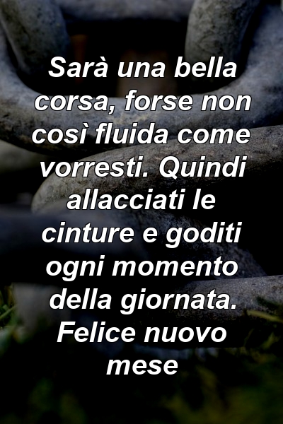 Sarà una bella corsa, forse non così fluida come vorresti. Quindi allacciati le cinture e goditi ogni momento della giornata. Felice nuovo mese