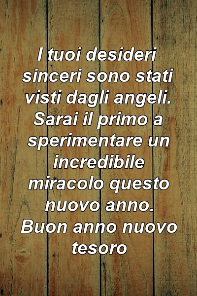 I tuoi desideri sinceri sono stati visti dagli angeli. Sarai il primo a sperimentare un incredibile miracolo questo nuovo anno. Buon anno nuovo tesoro