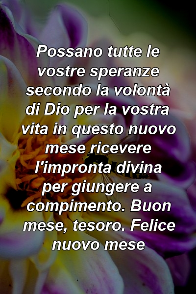 Possano tutte le vostre speranze secondo la volontà di Dio per la vostra vita in questo nuovo mese ricevere l