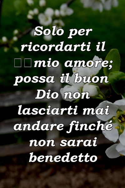 Solo per ricordarti il ​​mio amore; possa il buon Dio non lasciarti mai andare finché non sarai benedetto