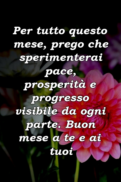 Per tutto questo mese, prego che sperimenterai pace, prosperità e progresso visibile da ogni parte. Buon mese a te e ai tuoi