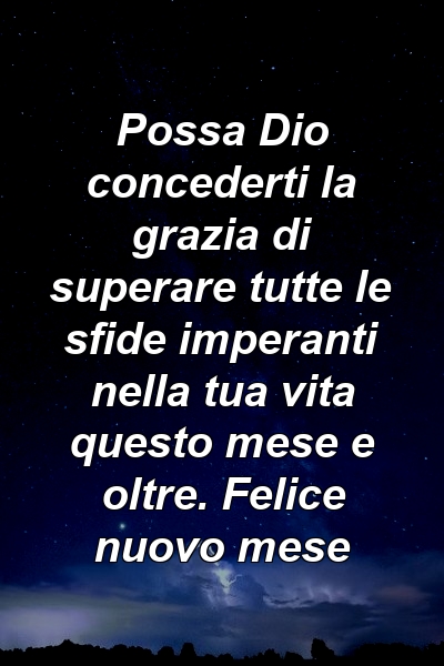 Possa Dio concederti la grazia di superare tutte le sfide imperanti nella tua vita questo mese e oltre. Felice nuovo mese