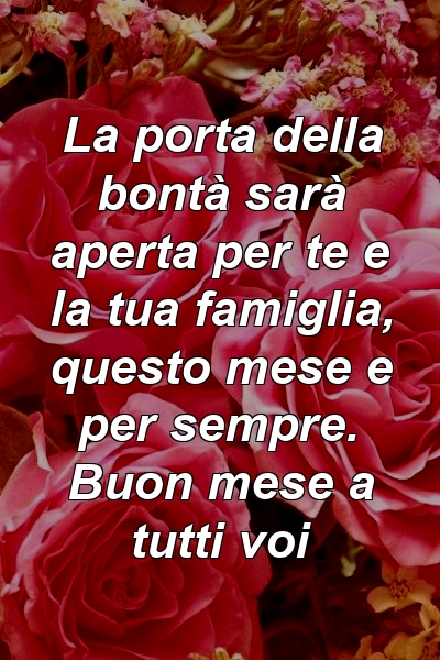 La porta della bontà sarà aperta per te e la tua famiglia, questo mese e per sempre. Buon mese a tutti voi