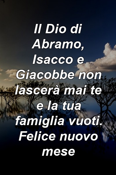 Il Dio di Abramo, Isacco e Giacobbe non lascerà mai te e la tua famiglia vuoti. Felice nuovo mese