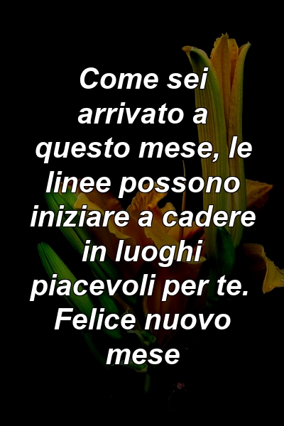 Come sei arrivato a questo mese, le linee possono iniziare a cadere in luoghi piacevoli per te. Felice nuovo mese