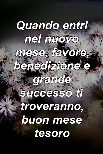 Quando entri nel nuovo mese, favore, benedizione e grande successo ti troveranno, buon mese tesoro