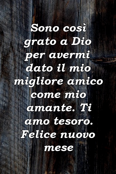 Sono così grato a Dio per avermi dato il mio migliore amico come mio amante. Ti amo tesoro. Felice nuovo mese