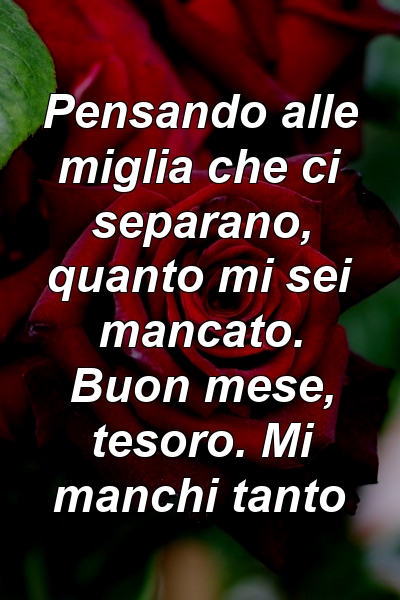 Pensando alle miglia che ci separano, quanto mi sei mancato. Buon mese, tesoro. Mi manchi tanto