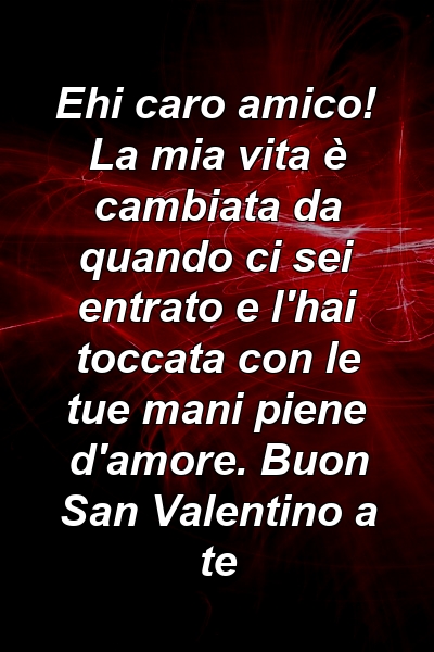 Ehi caro amico! La mia vita è cambiata da quando ci sei entrato e l